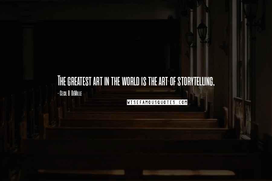 Cecil B. DeMille Quotes: The greatest art in the world is the art of storytelling,