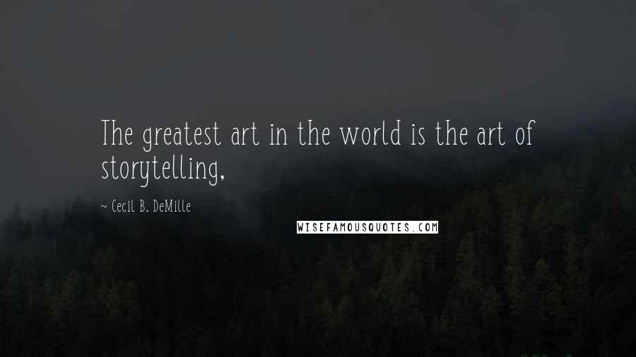 Cecil B. DeMille Quotes: The greatest art in the world is the art of storytelling,