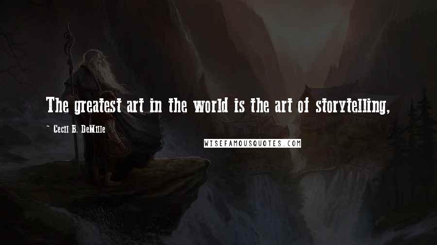 Cecil B. DeMille Quotes: The greatest art in the world is the art of storytelling,