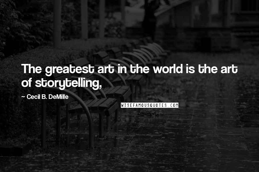 Cecil B. DeMille Quotes: The greatest art in the world is the art of storytelling,