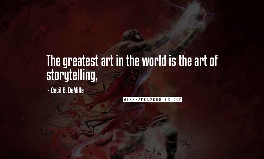 Cecil B. DeMille Quotes: The greatest art in the world is the art of storytelling,