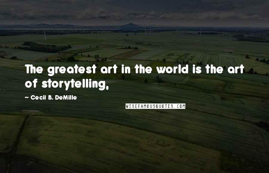 Cecil B. DeMille Quotes: The greatest art in the world is the art of storytelling,