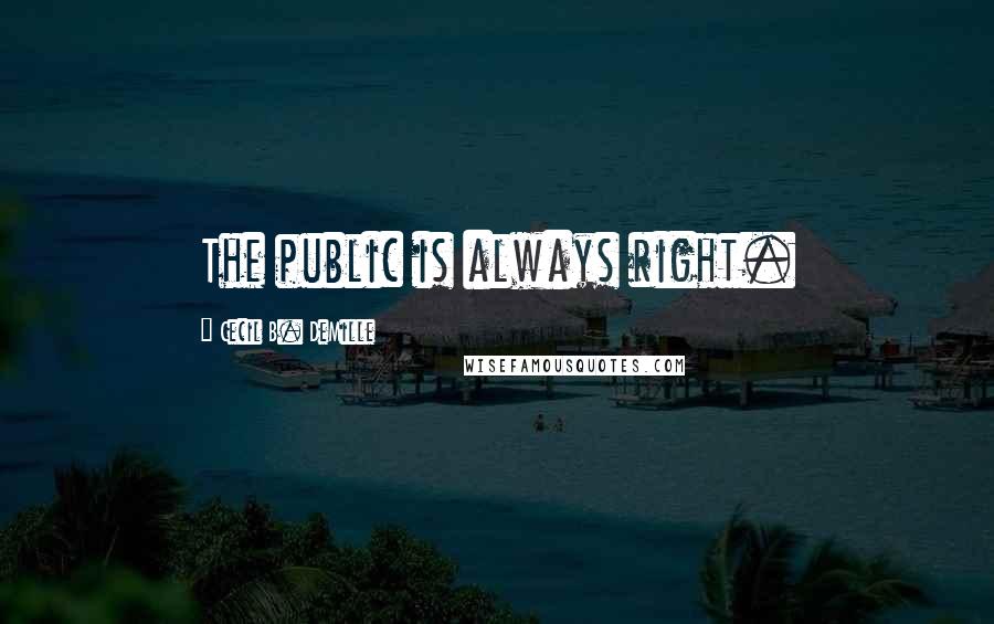 Cecil B. DeMille Quotes: The public is always right.