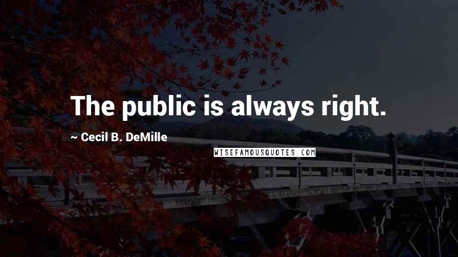 Cecil B. DeMille Quotes: The public is always right.