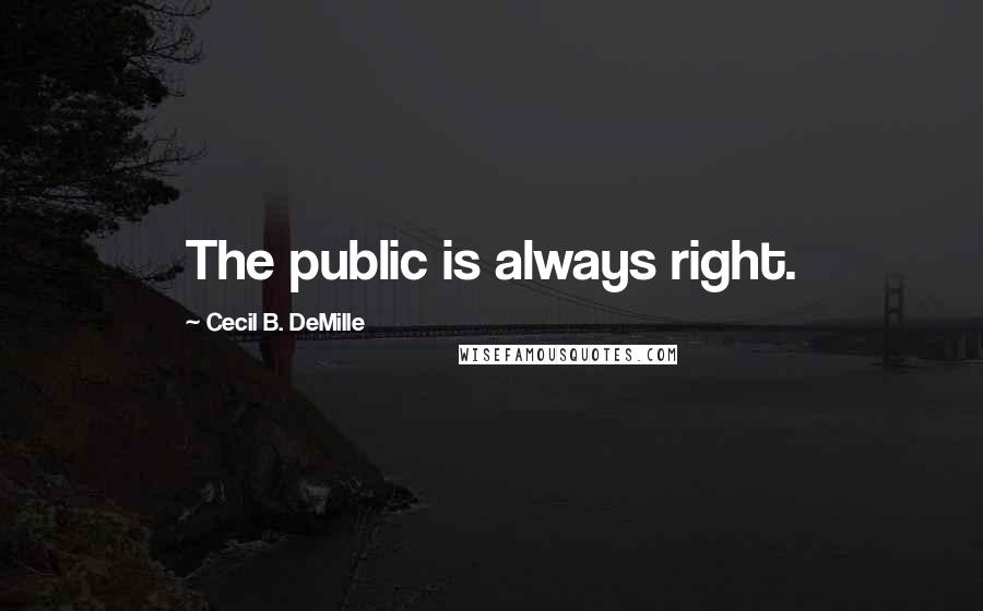 Cecil B. DeMille Quotes: The public is always right.