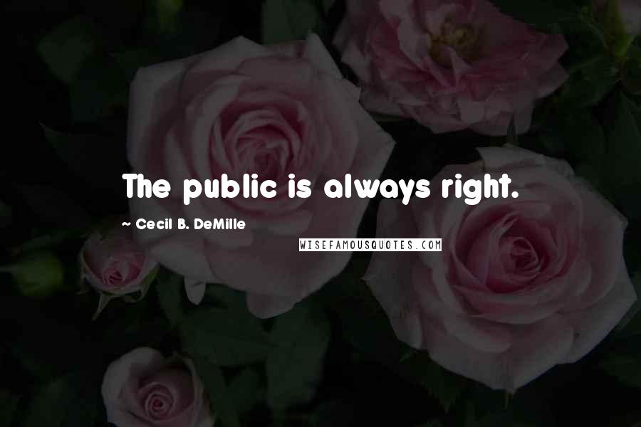 Cecil B. DeMille Quotes: The public is always right.