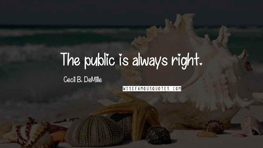 Cecil B. DeMille Quotes: The public is always right.