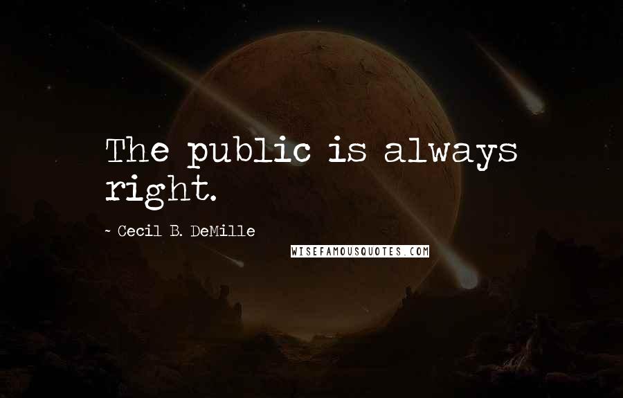 Cecil B. DeMille Quotes: The public is always right.