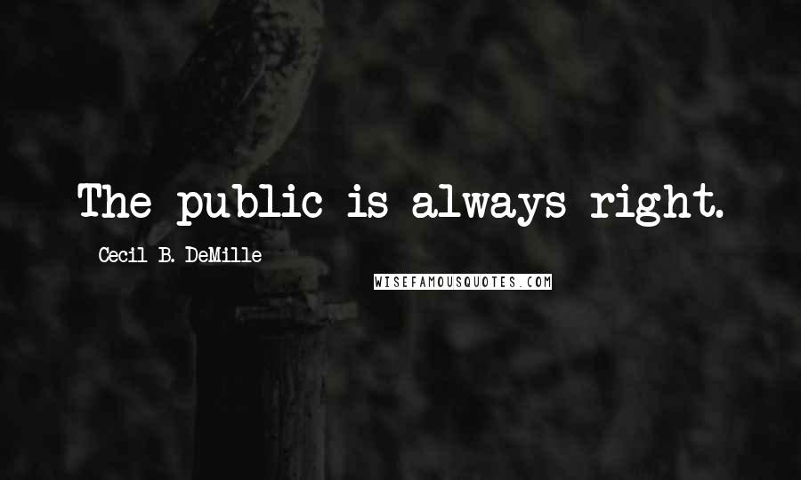 Cecil B. DeMille Quotes: The public is always right.