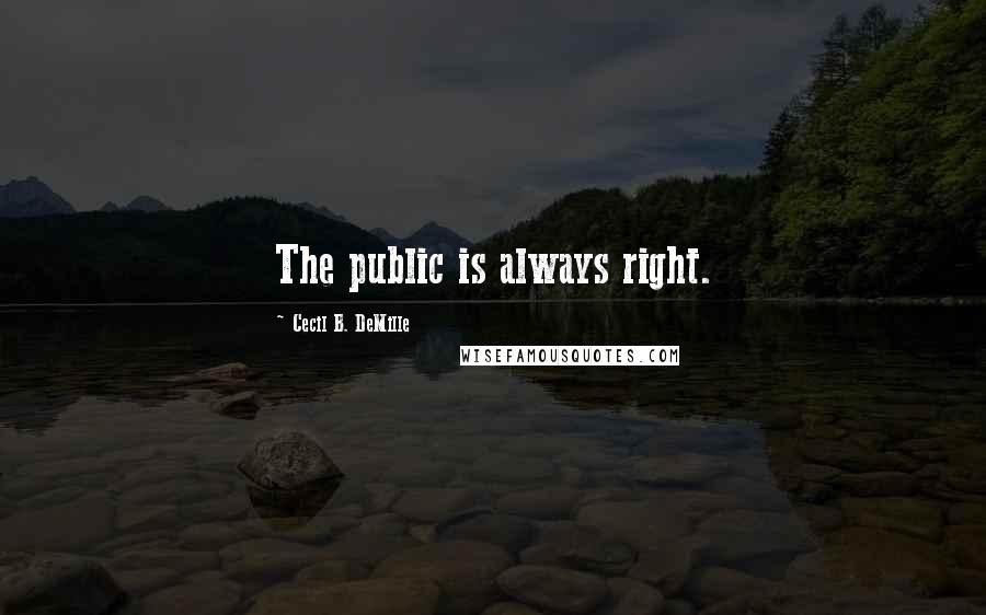 Cecil B. DeMille Quotes: The public is always right.