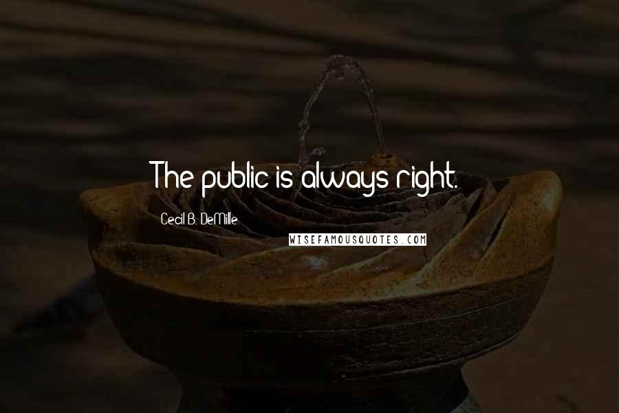 Cecil B. DeMille Quotes: The public is always right.