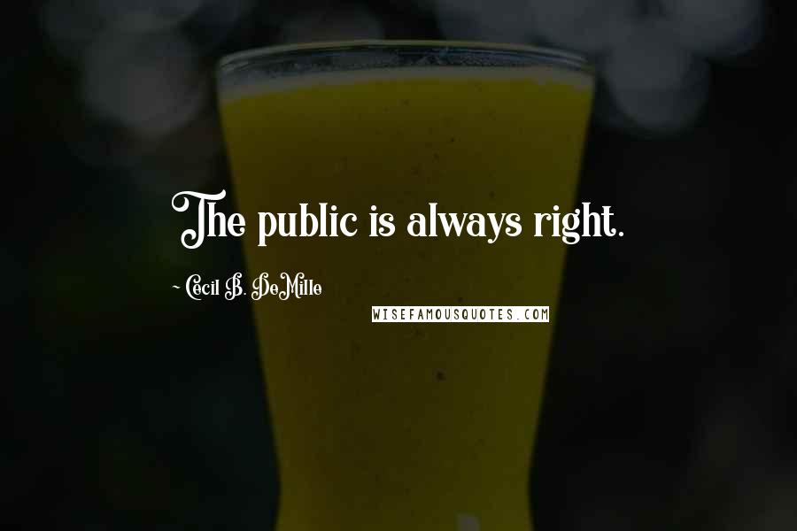 Cecil B. DeMille Quotes: The public is always right.