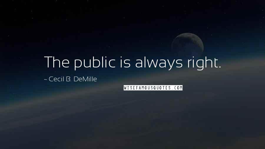 Cecil B. DeMille Quotes: The public is always right.