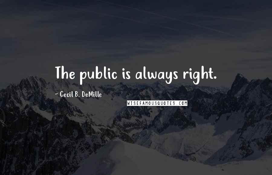 Cecil B. DeMille Quotes: The public is always right.