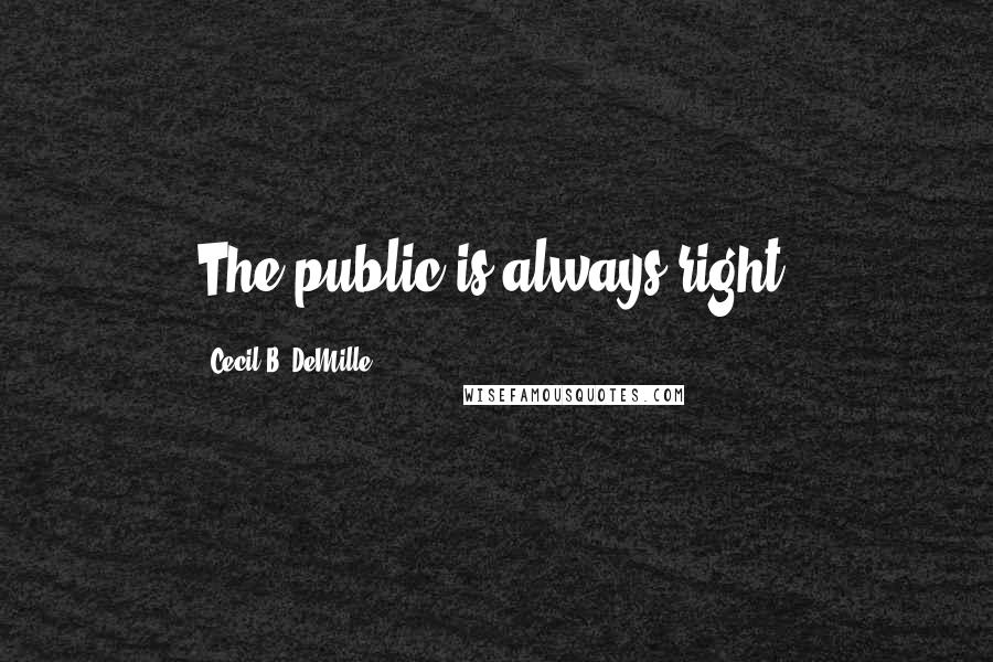 Cecil B. DeMille Quotes: The public is always right.