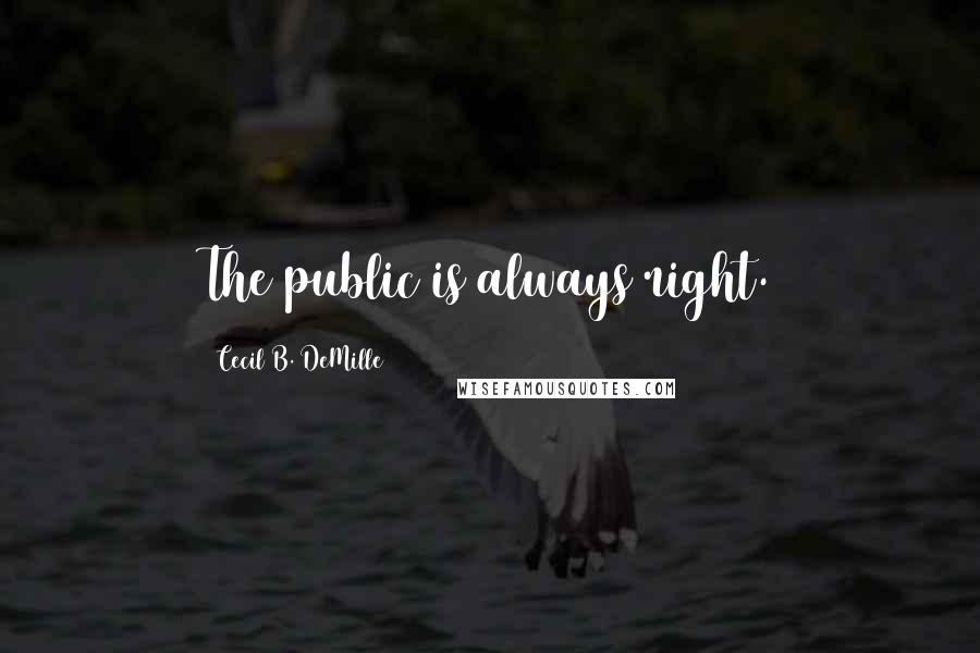 Cecil B. DeMille Quotes: The public is always right.