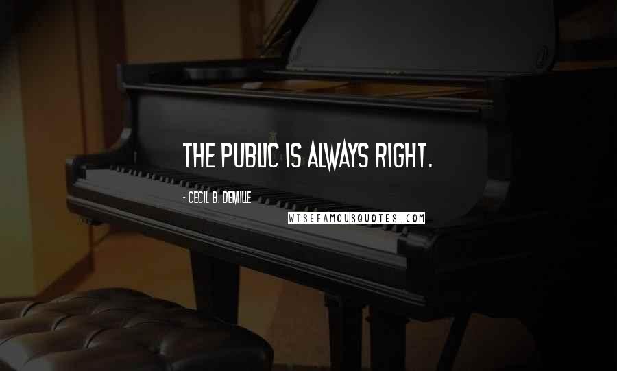 Cecil B. DeMille Quotes: The public is always right.