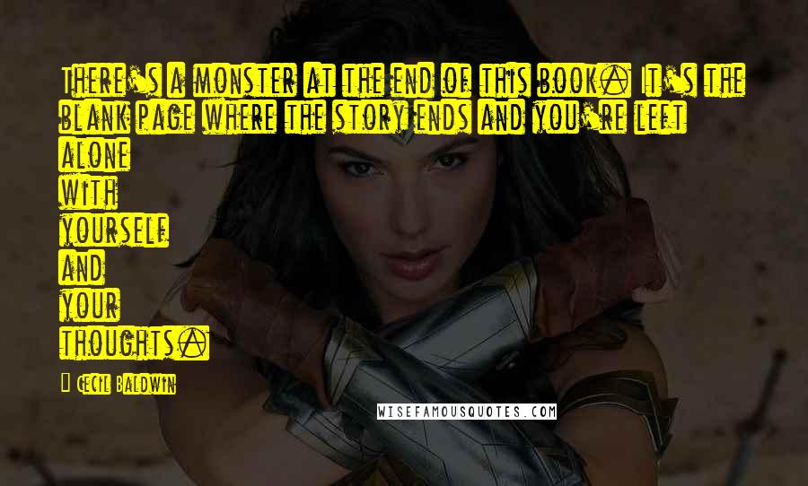 Cecil Baldwin Quotes: There's a monster at the end of this book. It's the blank page where the story ends and you're left alone with yourself and your thoughts.