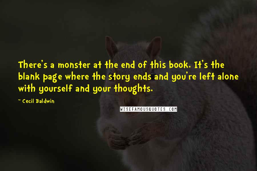 Cecil Baldwin Quotes: There's a monster at the end of this book. It's the blank page where the story ends and you're left alone with yourself and your thoughts.