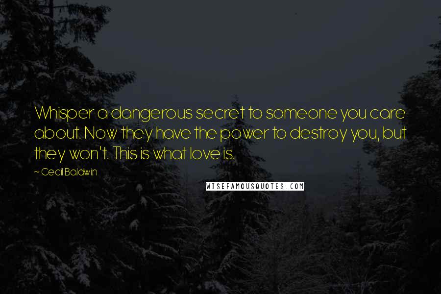 Cecil Baldwin Quotes: Whisper a dangerous secret to someone you care about. Now they have the power to destroy you, but they won't. This is what love is.