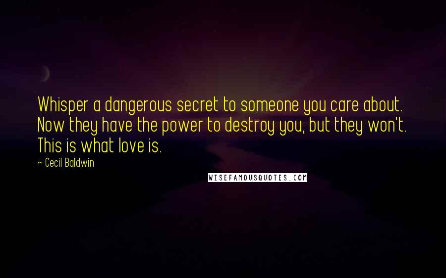 Cecil Baldwin Quotes: Whisper a dangerous secret to someone you care about. Now they have the power to destroy you, but they won't. This is what love is.