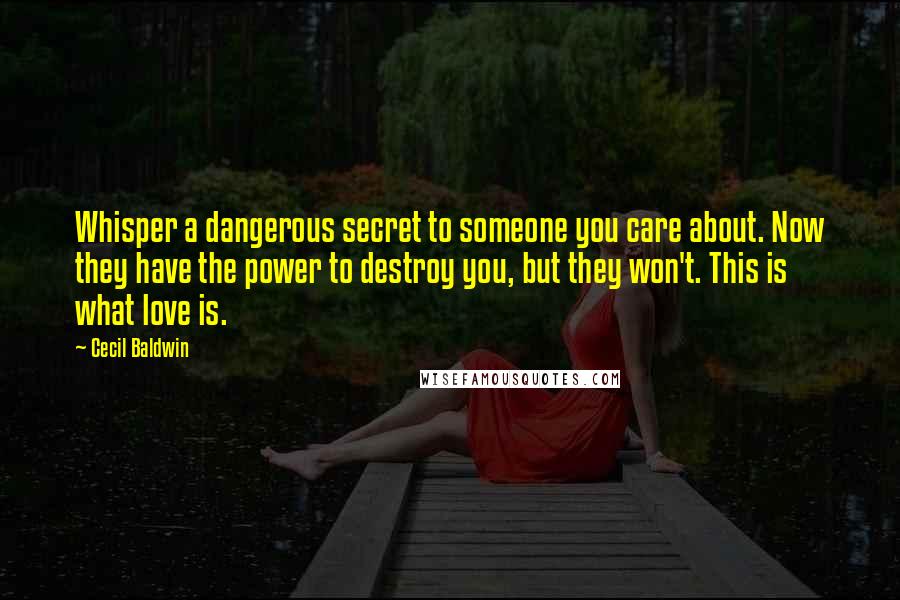 Cecil Baldwin Quotes: Whisper a dangerous secret to someone you care about. Now they have the power to destroy you, but they won't. This is what love is.