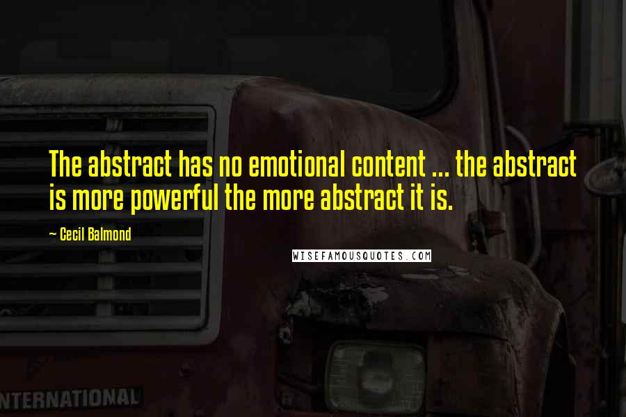 Cecil Balmond Quotes: The abstract has no emotional content ... the abstract is more powerful the more abstract it is.