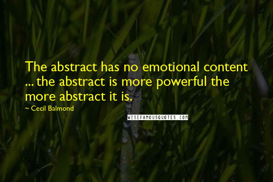 Cecil Balmond Quotes: The abstract has no emotional content ... the abstract is more powerful the more abstract it is.