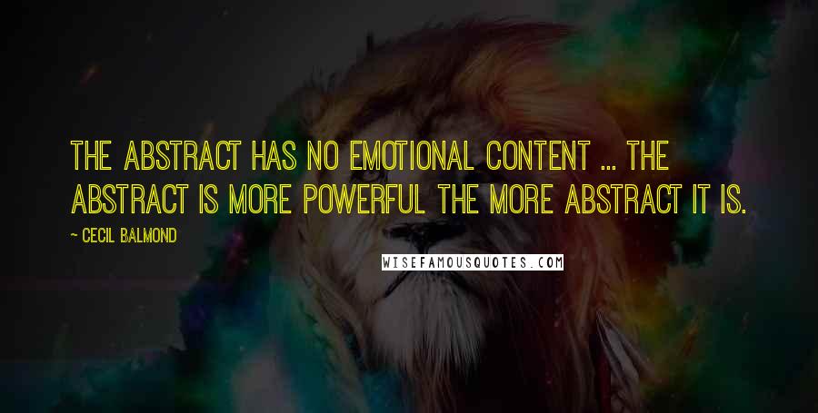 Cecil Balmond Quotes: The abstract has no emotional content ... the abstract is more powerful the more abstract it is.