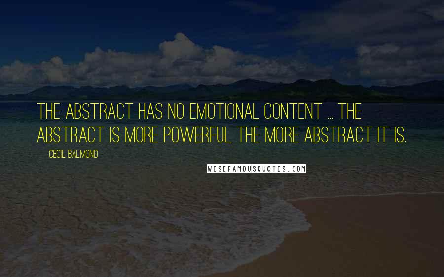 Cecil Balmond Quotes: The abstract has no emotional content ... the abstract is more powerful the more abstract it is.
