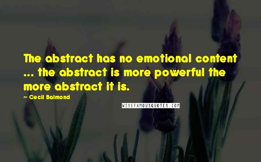 Cecil Balmond Quotes: The abstract has no emotional content ... the abstract is more powerful the more abstract it is.