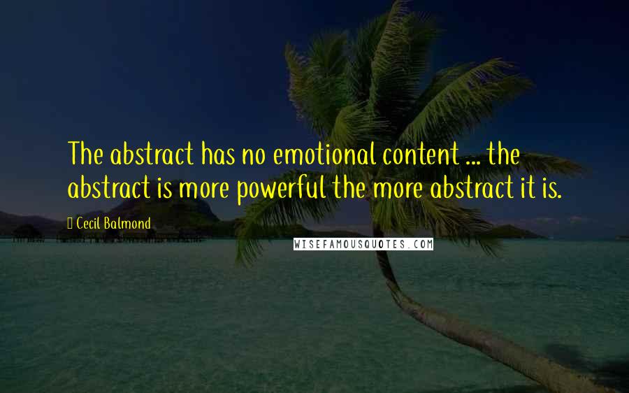 Cecil Balmond Quotes: The abstract has no emotional content ... the abstract is more powerful the more abstract it is.