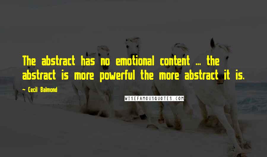 Cecil Balmond Quotes: The abstract has no emotional content ... the abstract is more powerful the more abstract it is.