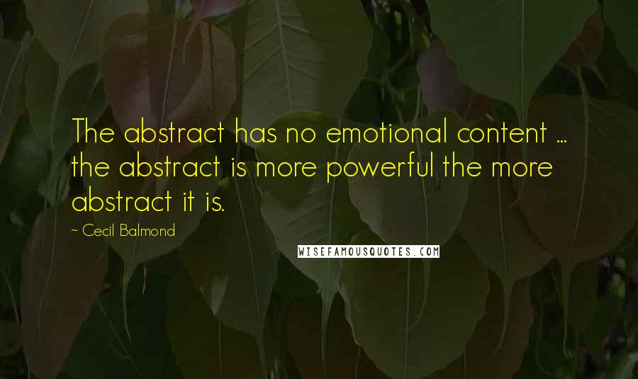 Cecil Balmond Quotes: The abstract has no emotional content ... the abstract is more powerful the more abstract it is.