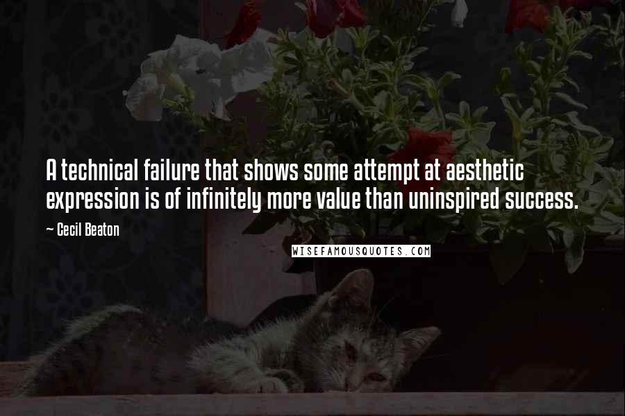 Cecil Beaton Quotes: A technical failure that shows some attempt at aesthetic expression is of infinitely more value than uninspired success.