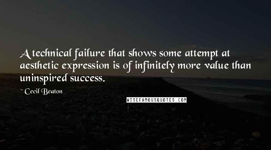 Cecil Beaton Quotes: A technical failure that shows some attempt at aesthetic expression is of infinitely more value than uninspired success.