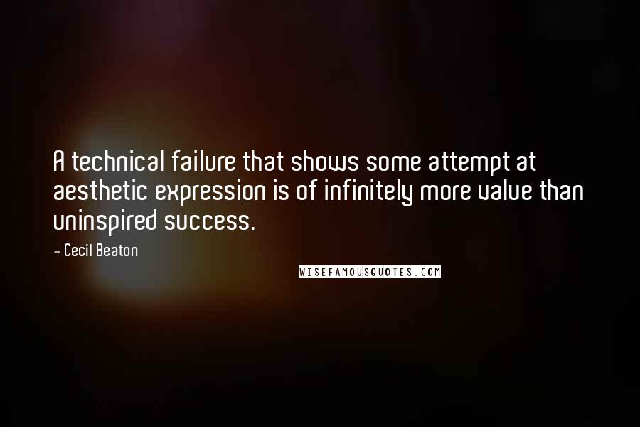 Cecil Beaton Quotes: A technical failure that shows some attempt at aesthetic expression is of infinitely more value than uninspired success.