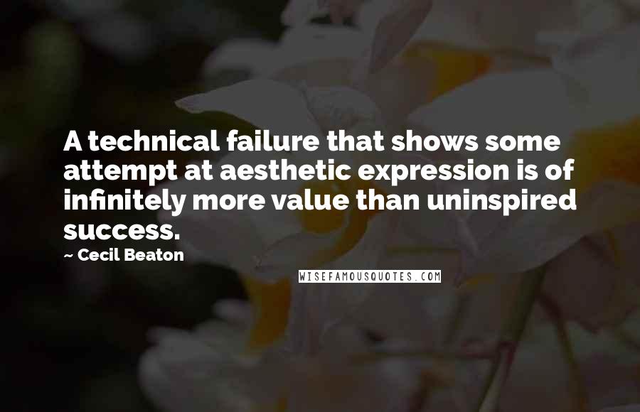 Cecil Beaton Quotes: A technical failure that shows some attempt at aesthetic expression is of infinitely more value than uninspired success.