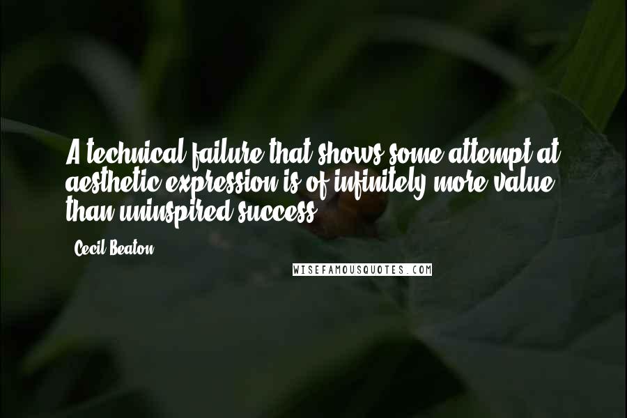 Cecil Beaton Quotes: A technical failure that shows some attempt at aesthetic expression is of infinitely more value than uninspired success.