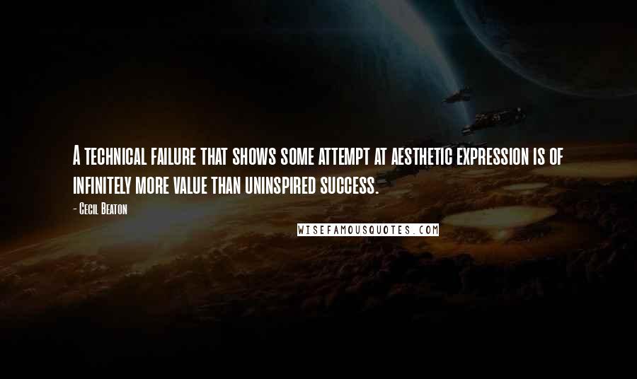 Cecil Beaton Quotes: A technical failure that shows some attempt at aesthetic expression is of infinitely more value than uninspired success.