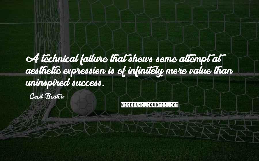 Cecil Beaton Quotes: A technical failure that shows some attempt at aesthetic expression is of infinitely more value than uninspired success.