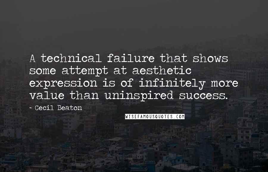 Cecil Beaton Quotes: A technical failure that shows some attempt at aesthetic expression is of infinitely more value than uninspired success.