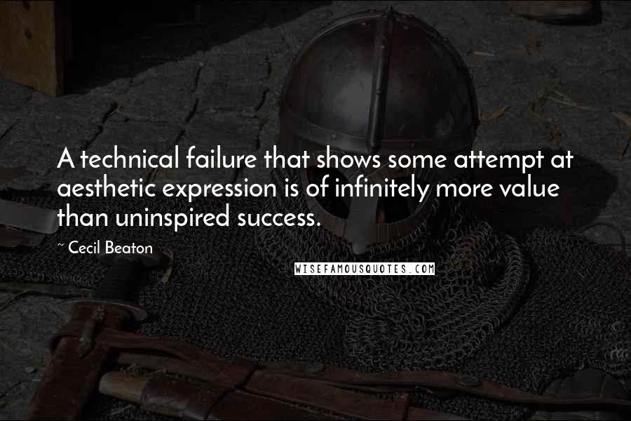 Cecil Beaton Quotes: A technical failure that shows some attempt at aesthetic expression is of infinitely more value than uninspired success.