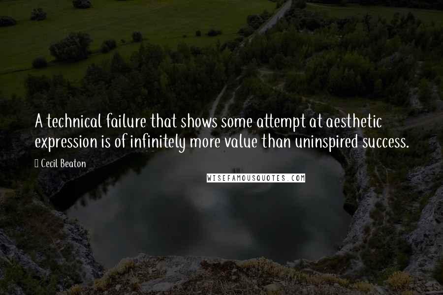 Cecil Beaton Quotes: A technical failure that shows some attempt at aesthetic expression is of infinitely more value than uninspired success.