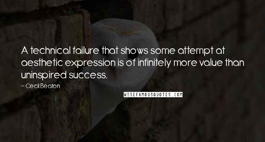 Cecil Beaton Quotes: A technical failure that shows some attempt at aesthetic expression is of infinitely more value than uninspired success.