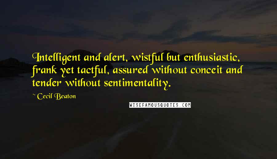 Cecil Beaton Quotes: Intelligent and alert, wistful but enthusiastic, frank yet tactful, assured without conceit and tender without sentimentality.