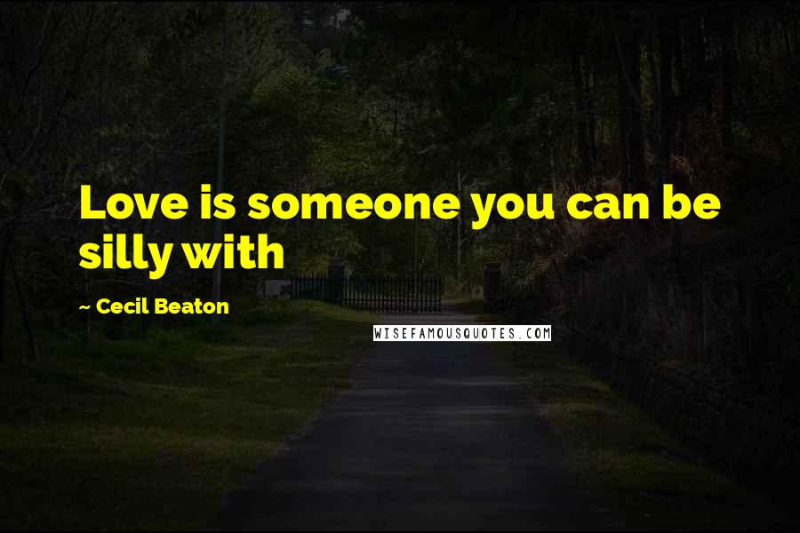 Cecil Beaton Quotes: Love is someone you can be silly with
