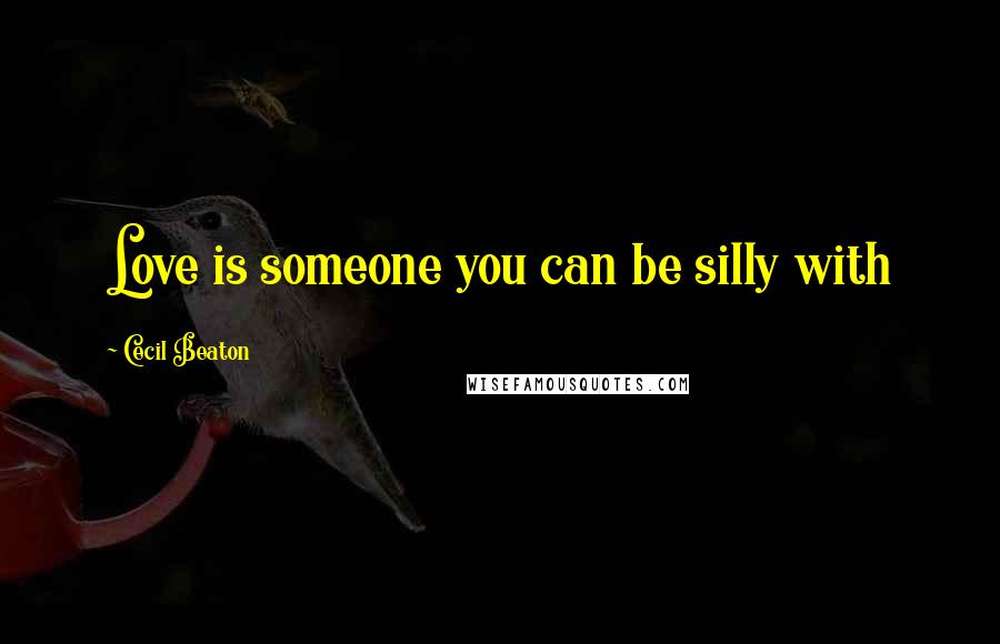 Cecil Beaton Quotes: Love is someone you can be silly with