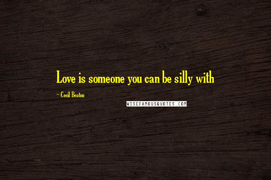 Cecil Beaton Quotes: Love is someone you can be silly with