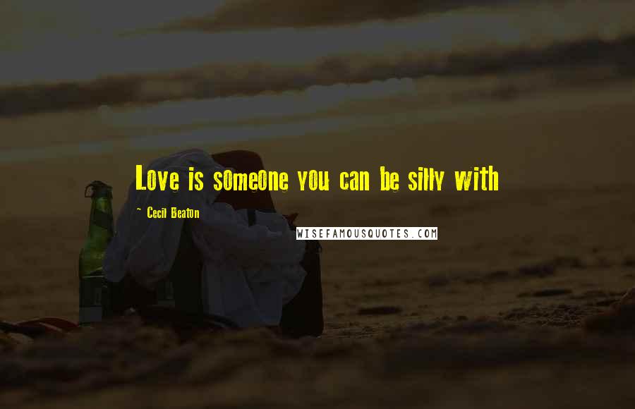 Cecil Beaton Quotes: Love is someone you can be silly with